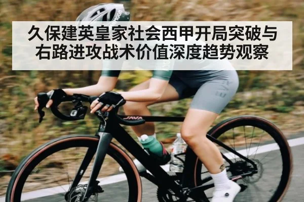 久保建英皇家社会西甲开局突破与右路进攻战术价值深度趋势观察 - kaiyun sports