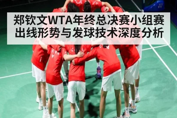 郑钦文WTA年终总决赛小组赛出线形势与发球技术深度分析 - kaiyun sports